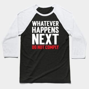 Whatever Happens Next Do Not Comply Baseball T-Shirt